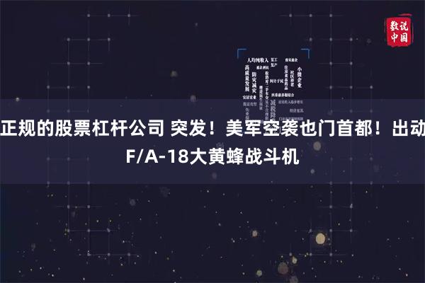 正规的股票杠杆公司 突发！美军空袭也门首都！出动F/A-18大黄蜂战斗机