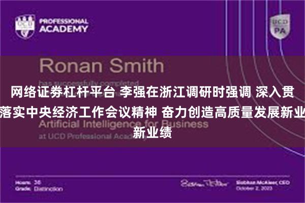 网络证劵杠杆平台 李强在浙江调研时强调 深入贯彻落实中央经济工作会议精神 奋力创造高质量发展新业绩