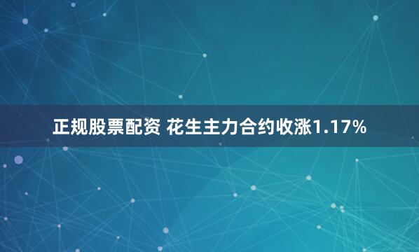 正规股票配资 花生主力合约收涨1.17%