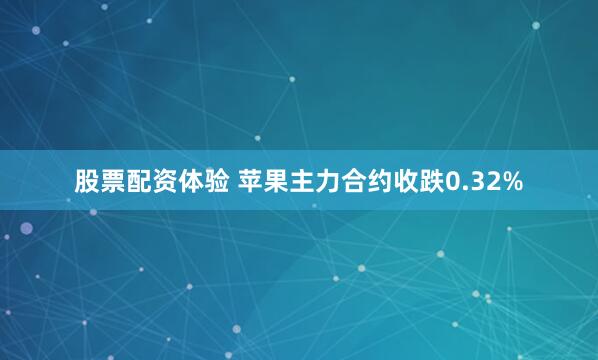 股票配资体验 苹果主力合约收跌0.32%