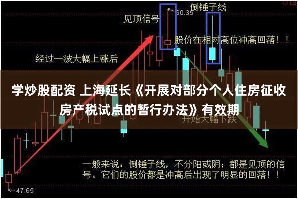 学炒股配资 上海延长《开展对部分个人住房征收房产税试点的暂行办法》有效期