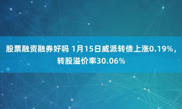 股票融资融券好吗 1月15日威派转债上涨0.19%，转股溢价率30.06%