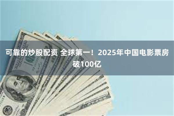 可靠的炒股配资 全球第一！2025年中国电影票房破100亿