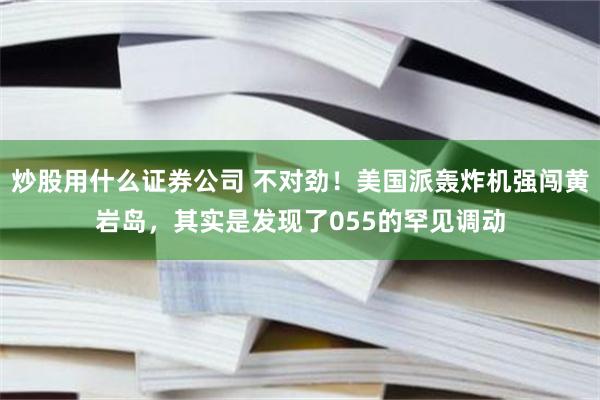 炒股用什么证券公司 不对劲！美国派轰炸机强闯黄岩岛，其实是发现了055的罕见调动