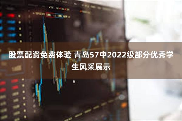 股票配资免费体验 青岛57中2022级部分优秀学生风采展示