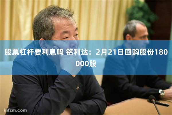 股票杠杆要利息吗 铭利达：2月21日回购股份180000股