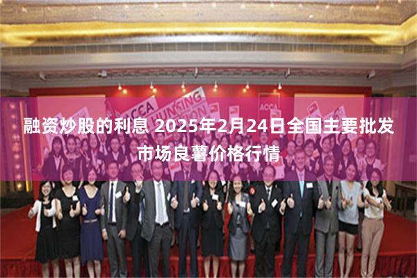 融资炒股的利息 2025年2月24日全国主要批发市场良薯价格行情