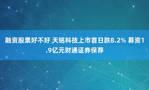 融资股票好不好 天铭科技上市首日跌8.2% 募资1.9亿元财通证券保荐