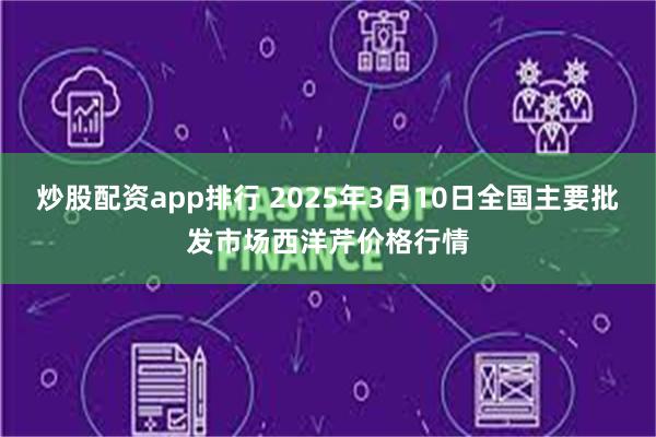 炒股配资app排行 2025年3月10日全国主要批发市场西洋芹价格行情