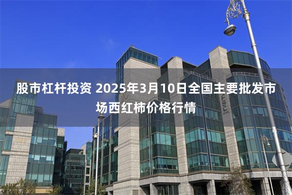 股市杠杆投资 2025年3月10日全国主要批发市场西红柿价格行情