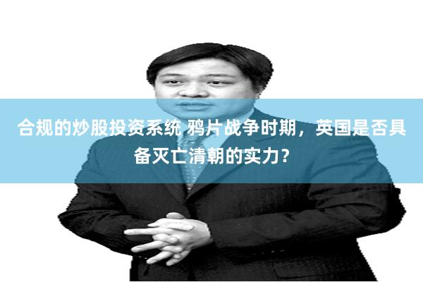 合规的炒股投资系统 鸦片战争时期，英国是否具备灭亡清朝的实力？