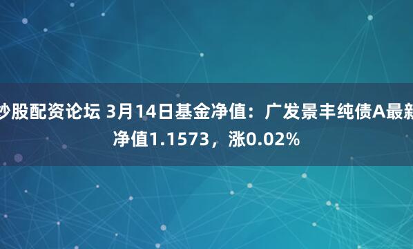 炒股配资论坛 3月14日基金净值：广发景丰纯债A最新净值1.1573，涨0.02%